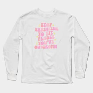 Stop Shrinking To Fit Places You've Outgrown Long Sleeve T-Shirt